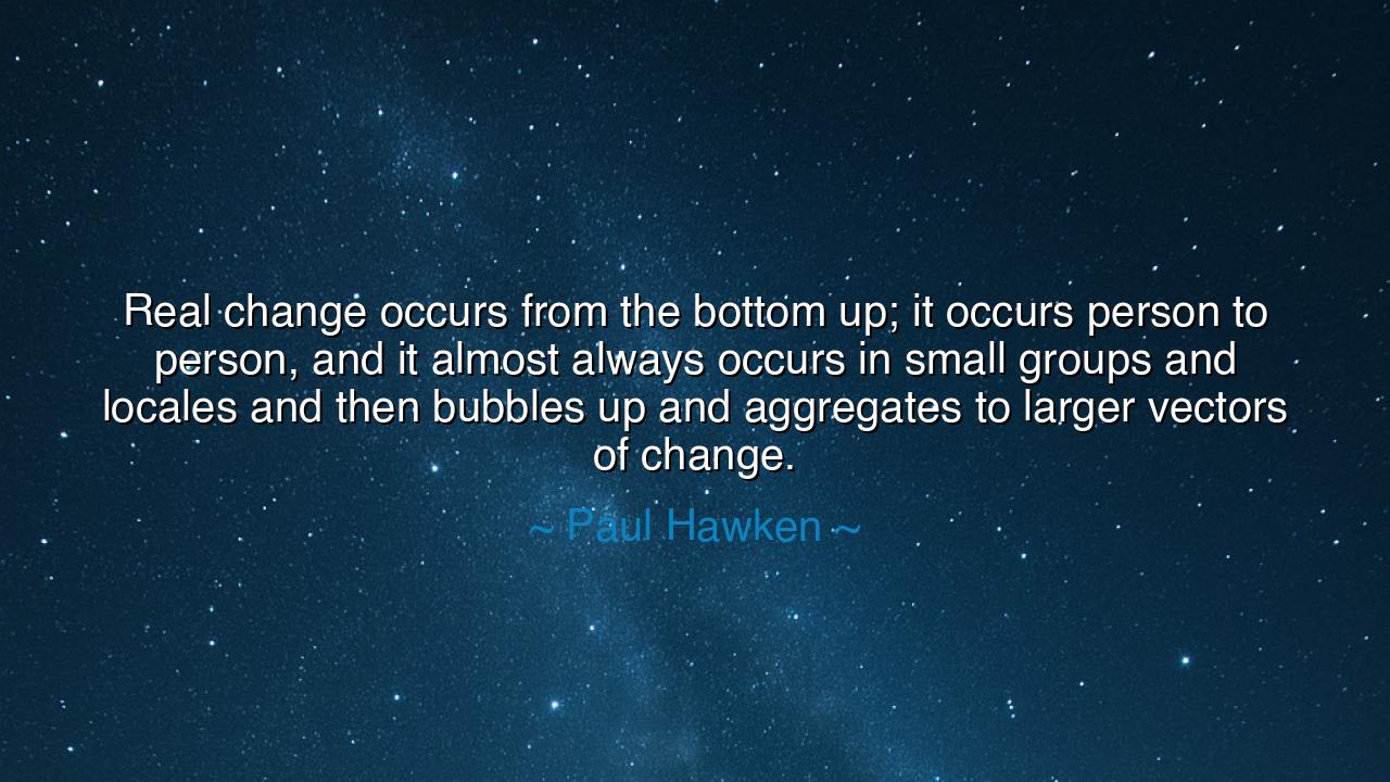 Real change occurs from the bottom up; it occurs person to