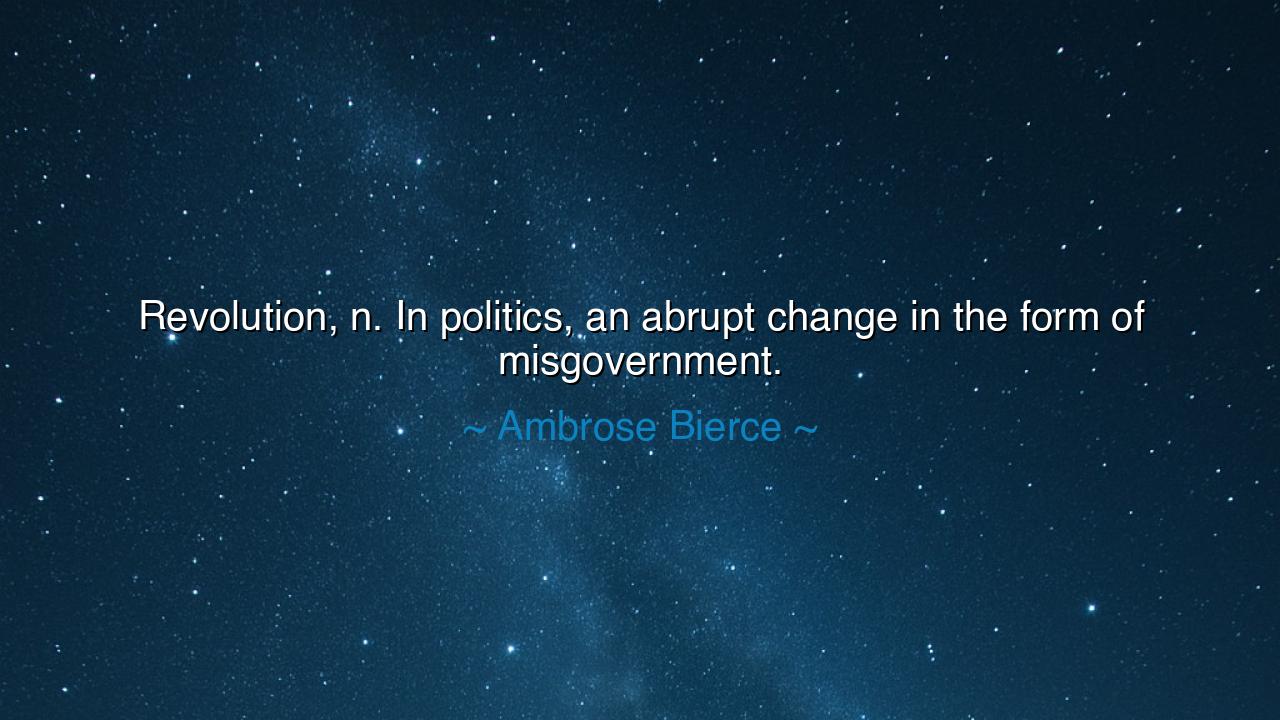 Revolution, n. In politics, an abrupt change in the form of
