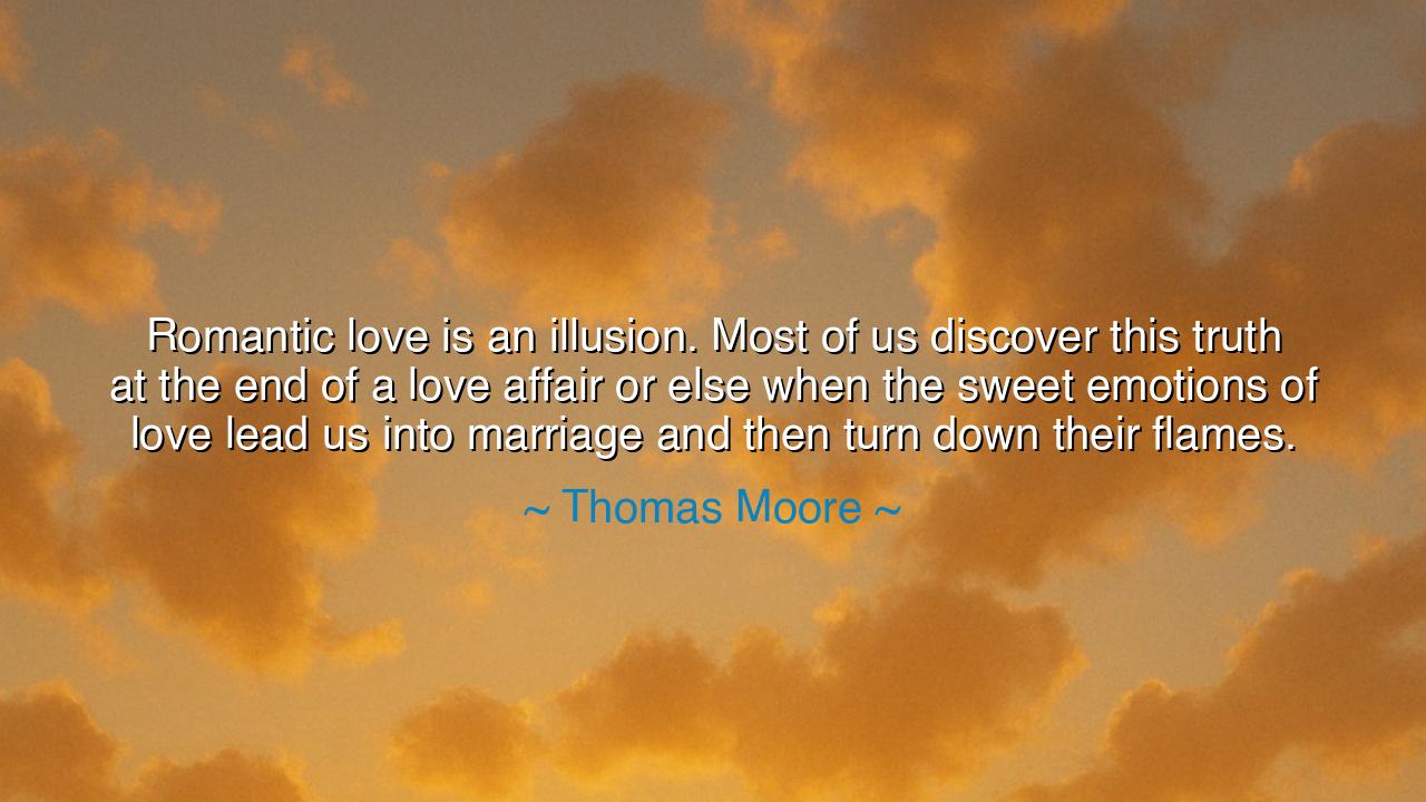 Romantic love is an illusion. Most of us discover this truth at