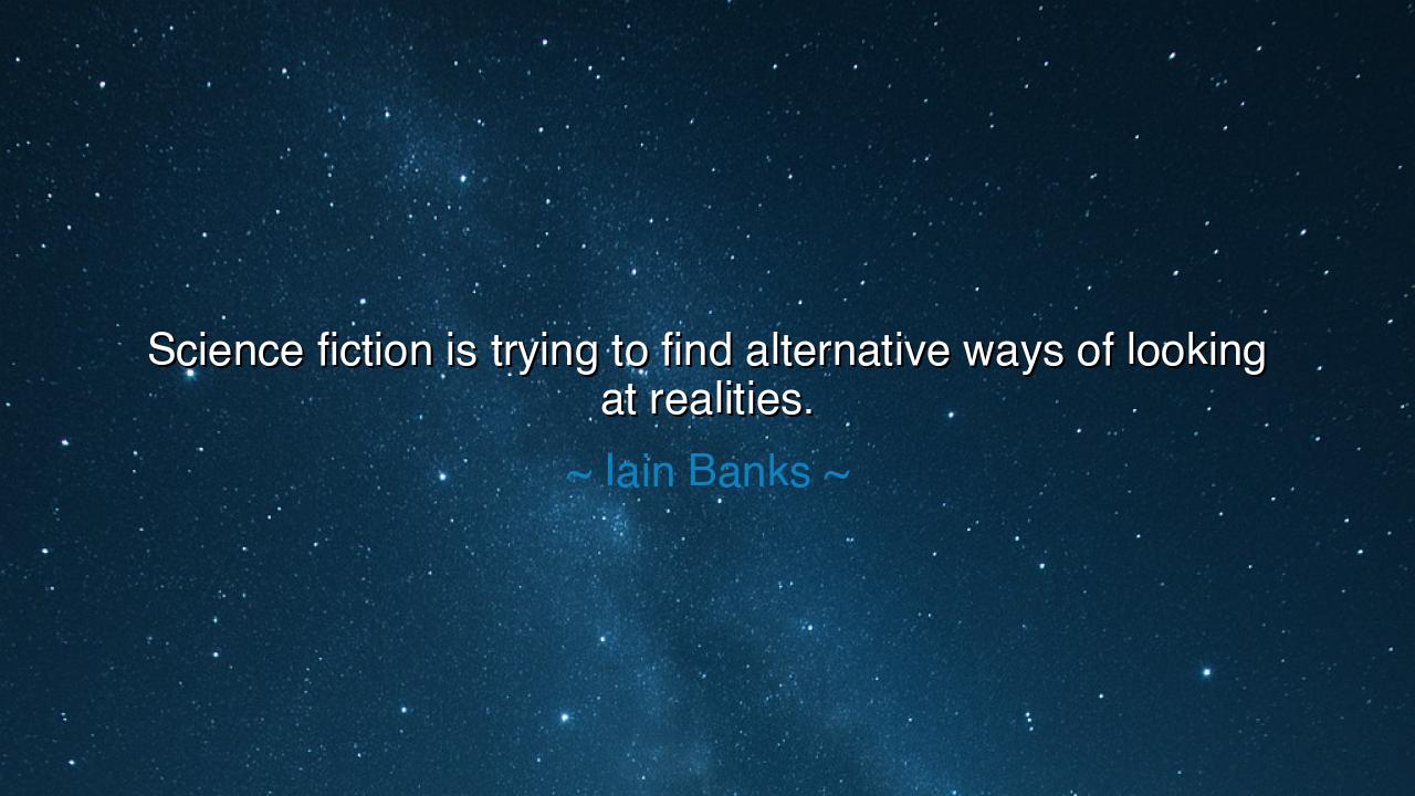 Science fiction is trying to find alternative ways of looking at