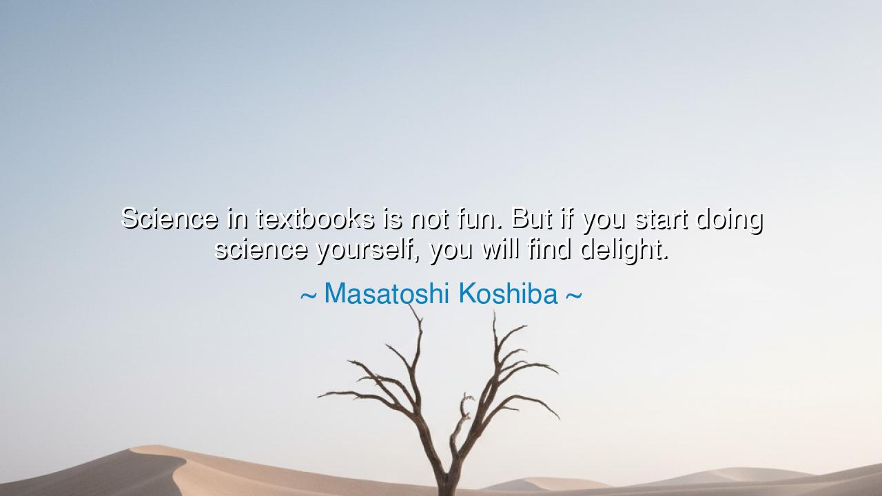 Science in textbooks is not fun. But if you start doing science
