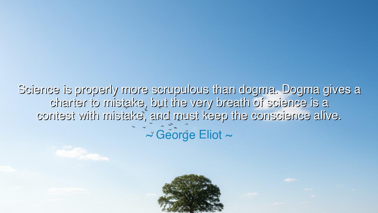 Science is properly more scrupulous than dogma. Dogma gives a