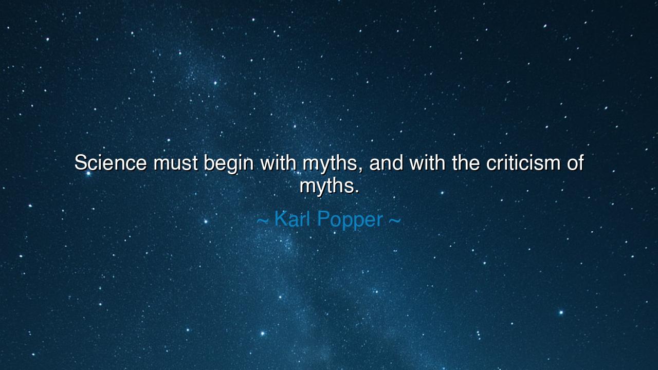 Science must begin with myths, and with the criticism of myths.