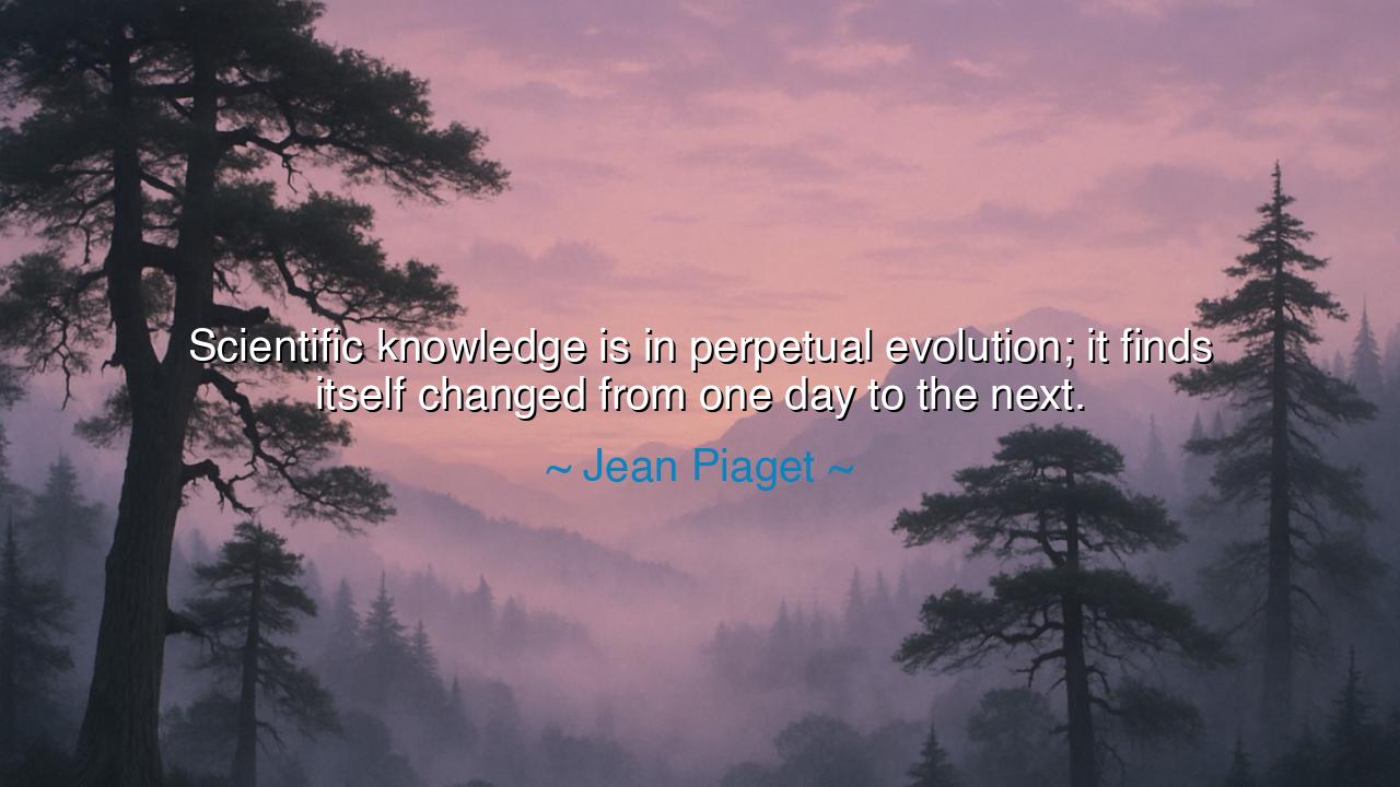 Scientific knowledge is in perpetual evolution; it finds itself