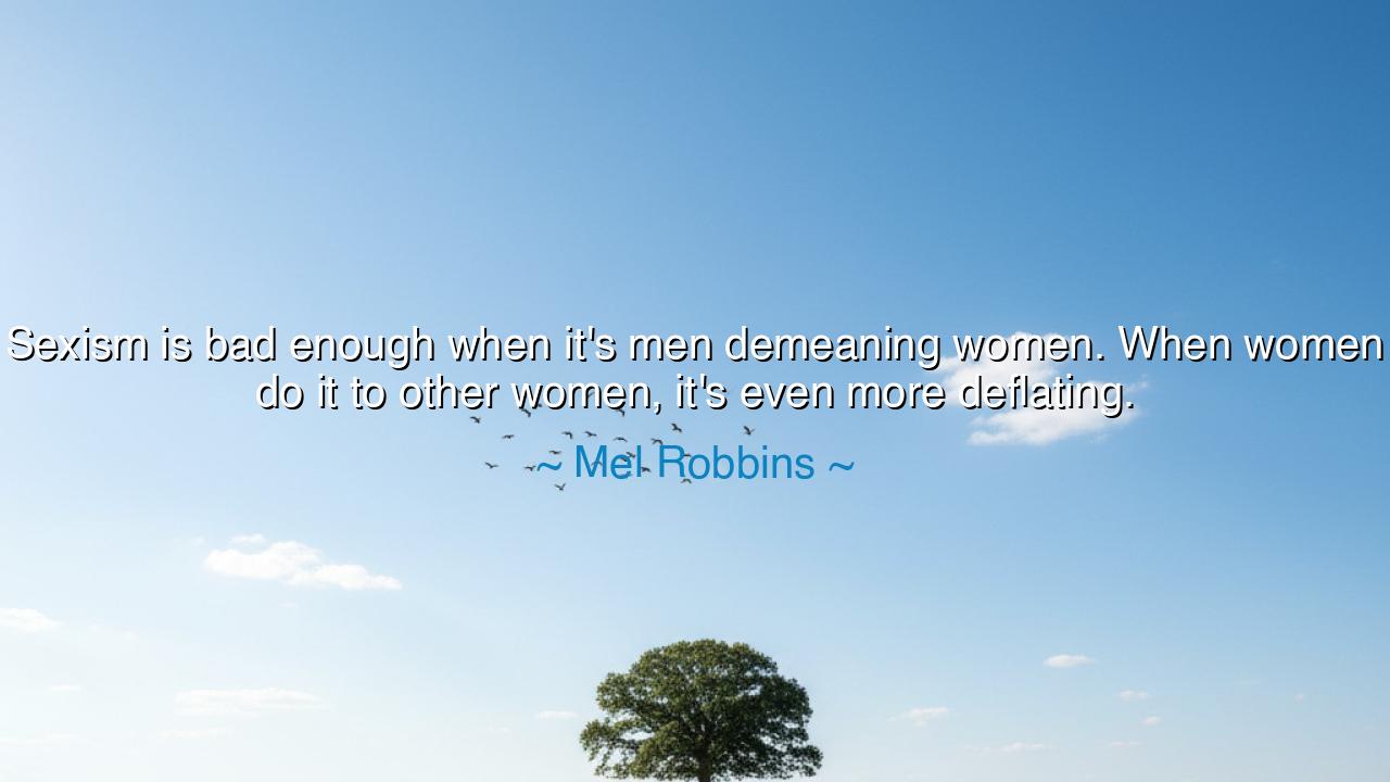 Sexism is bad enough when it's men demeaning women. When women