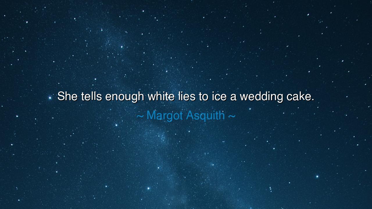 She tells enough white lies to ice a wedding cake.