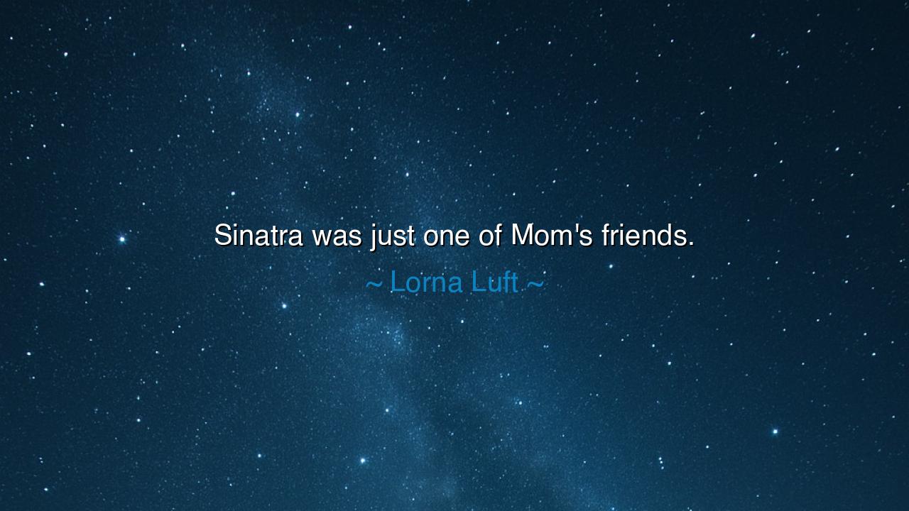 Sinatra was just one of Mom's friends.