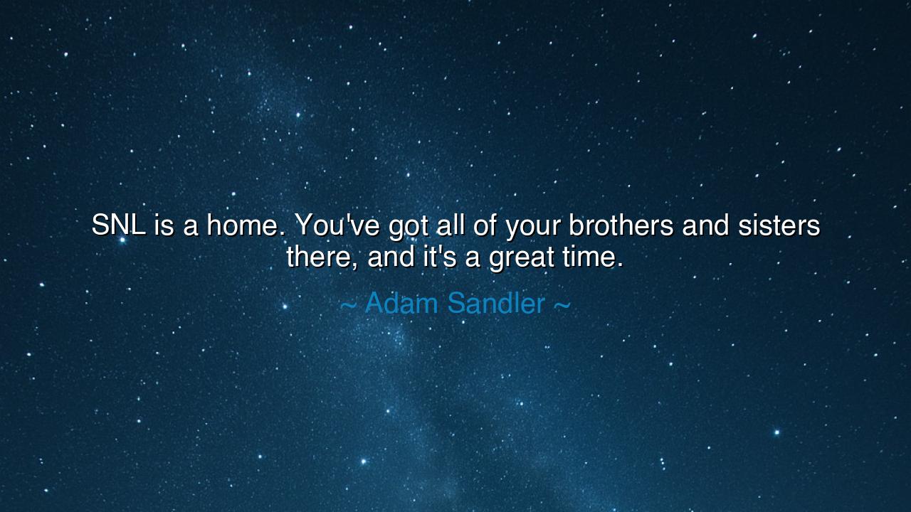 SNL is a home. You've got all of your brothers and sisters there