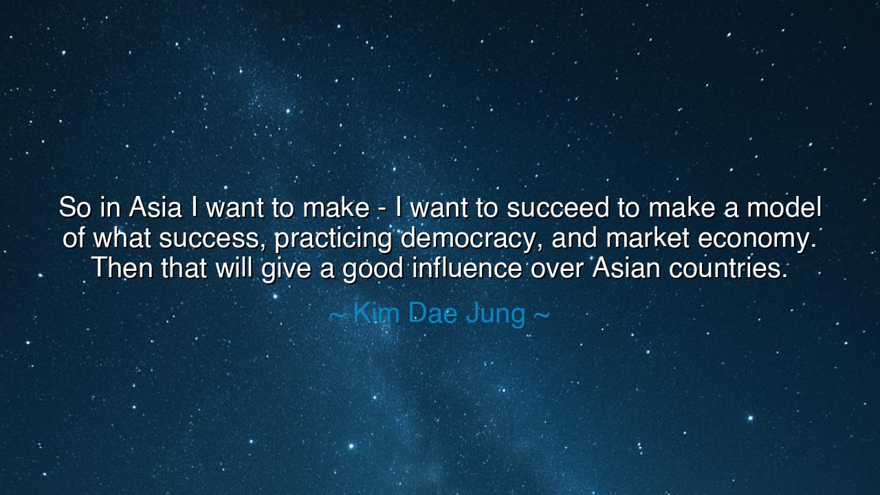 So in Asia I want to make - I want to succeed to make a model of