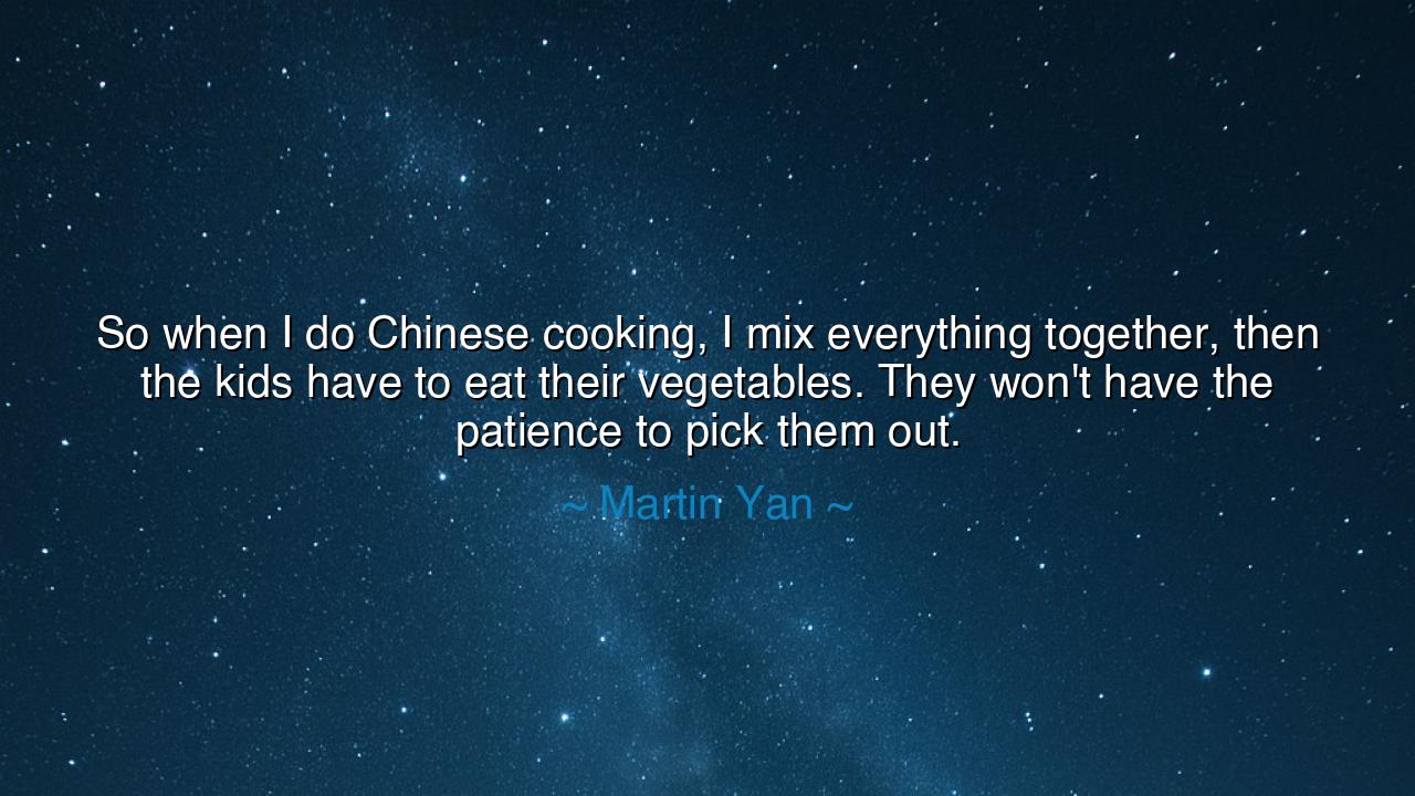 So when I do Chinese cooking, I mix everything together, then