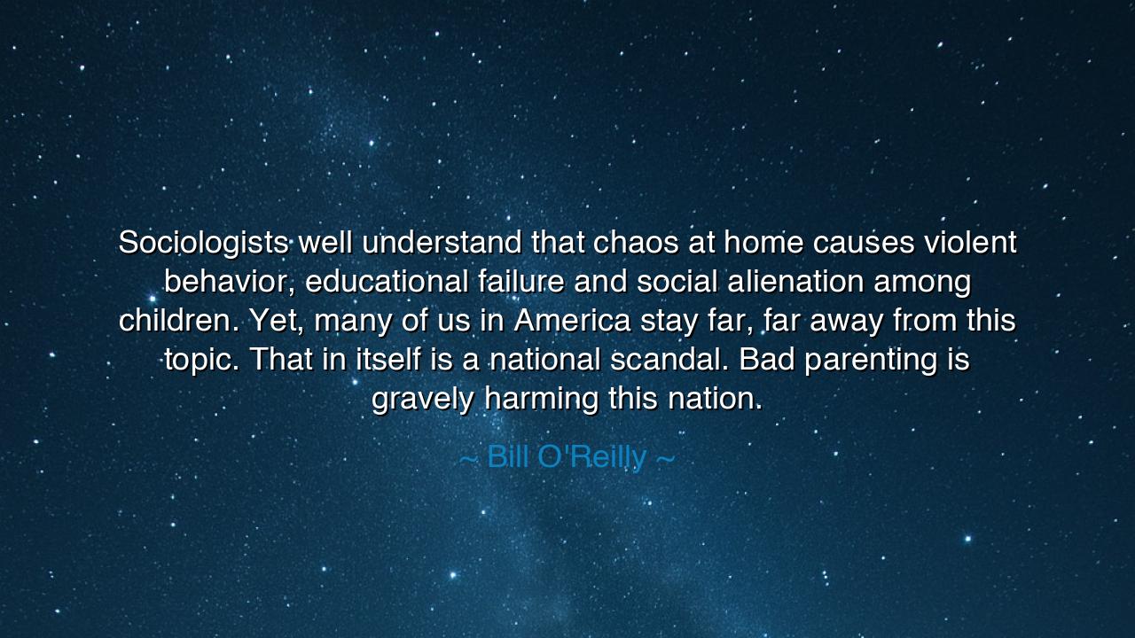 Sociologists well understand that chaos at home causes violent