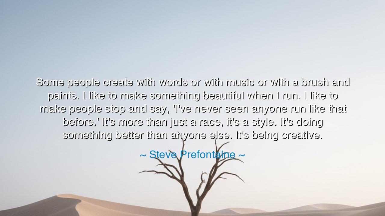Some people create with words or with music or with a brush and