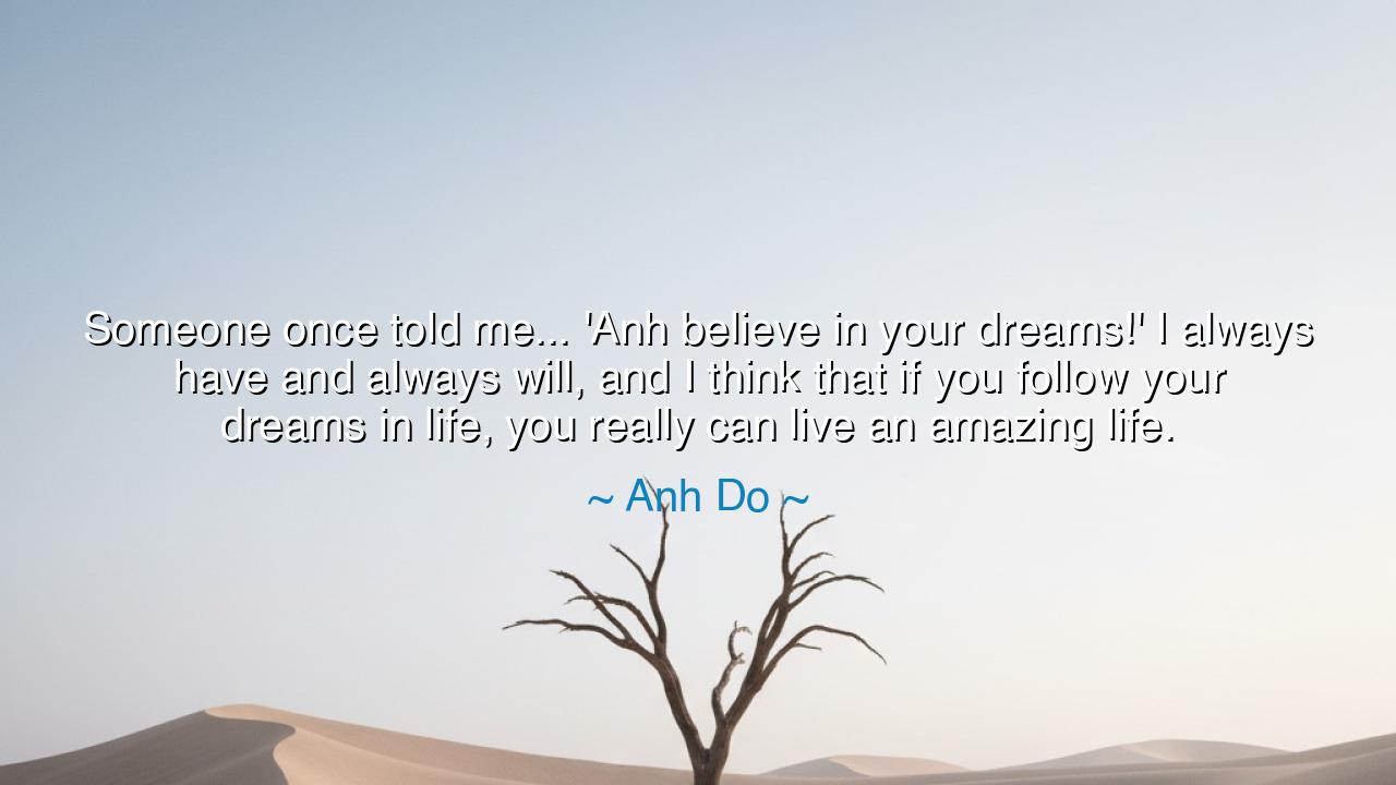 Someone once told me... 'Anh believe in your dreams!' I always