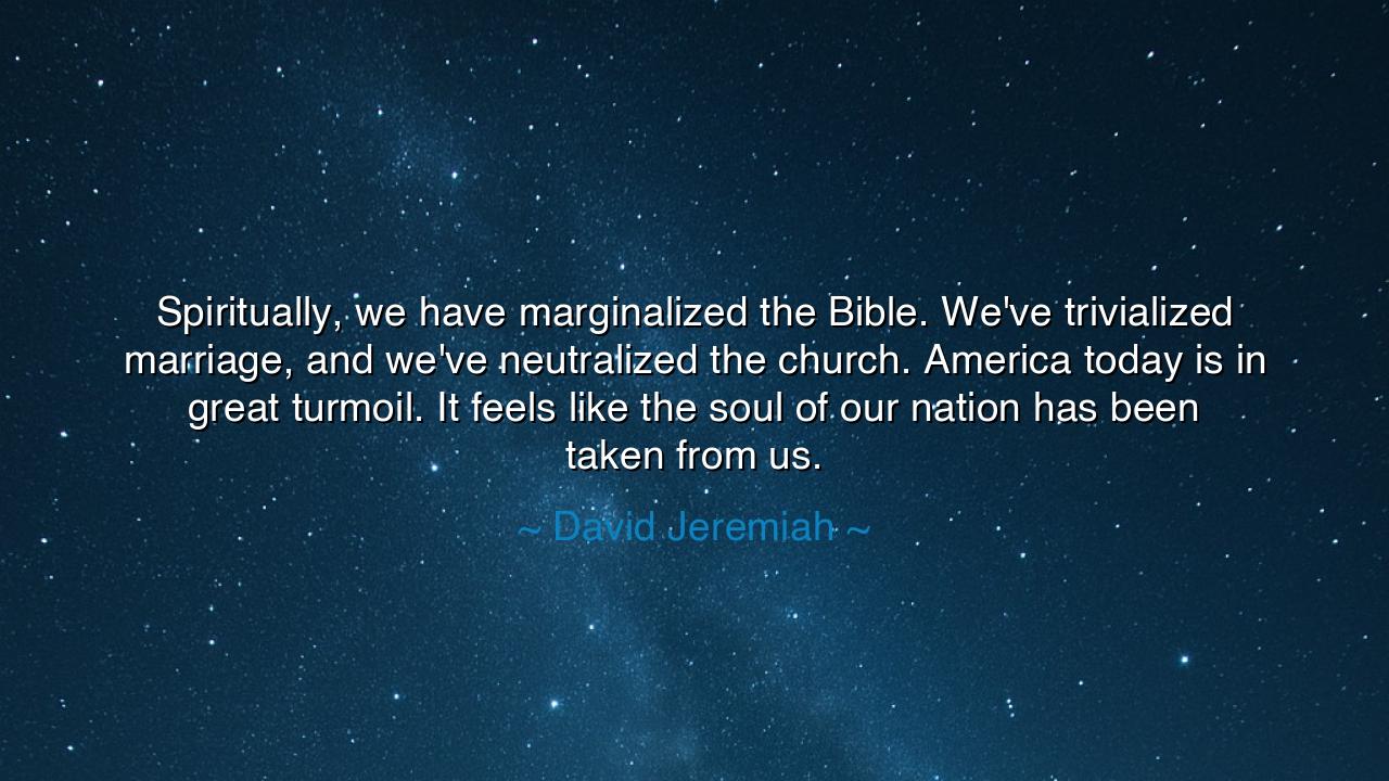 Spiritually, we have marginalized the Bible. We've trivialized