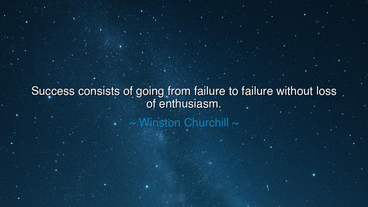 Success consists of going from failure to failure without loss of