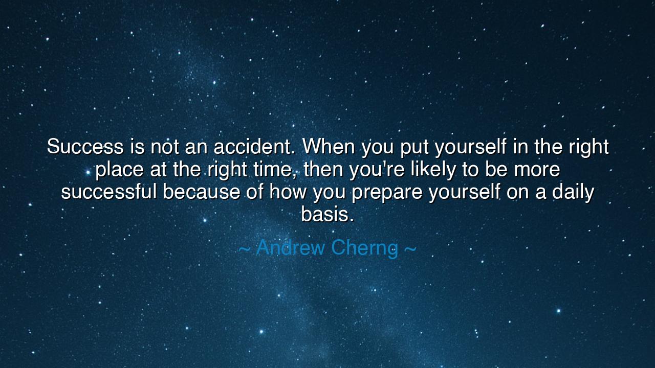 Success is not an accident. When you put yourself in the right