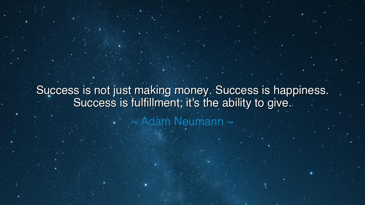 Success is not just making money. Success is happiness. Success