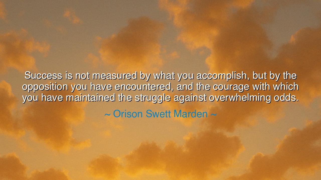 Success is not measured by what you accomplish, but by the