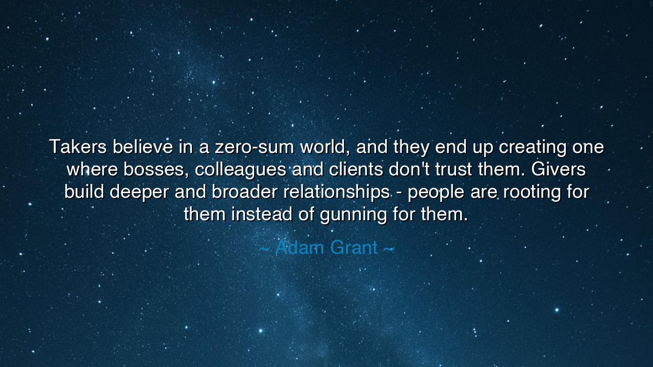 Takers believe in a zero-sum world, and they end up creating one