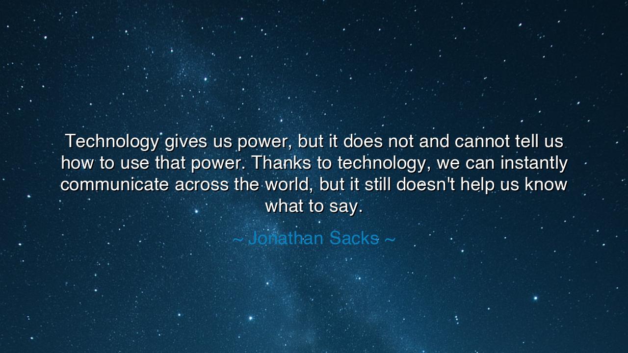 Technology gives us power, but it does not and cannot tell us