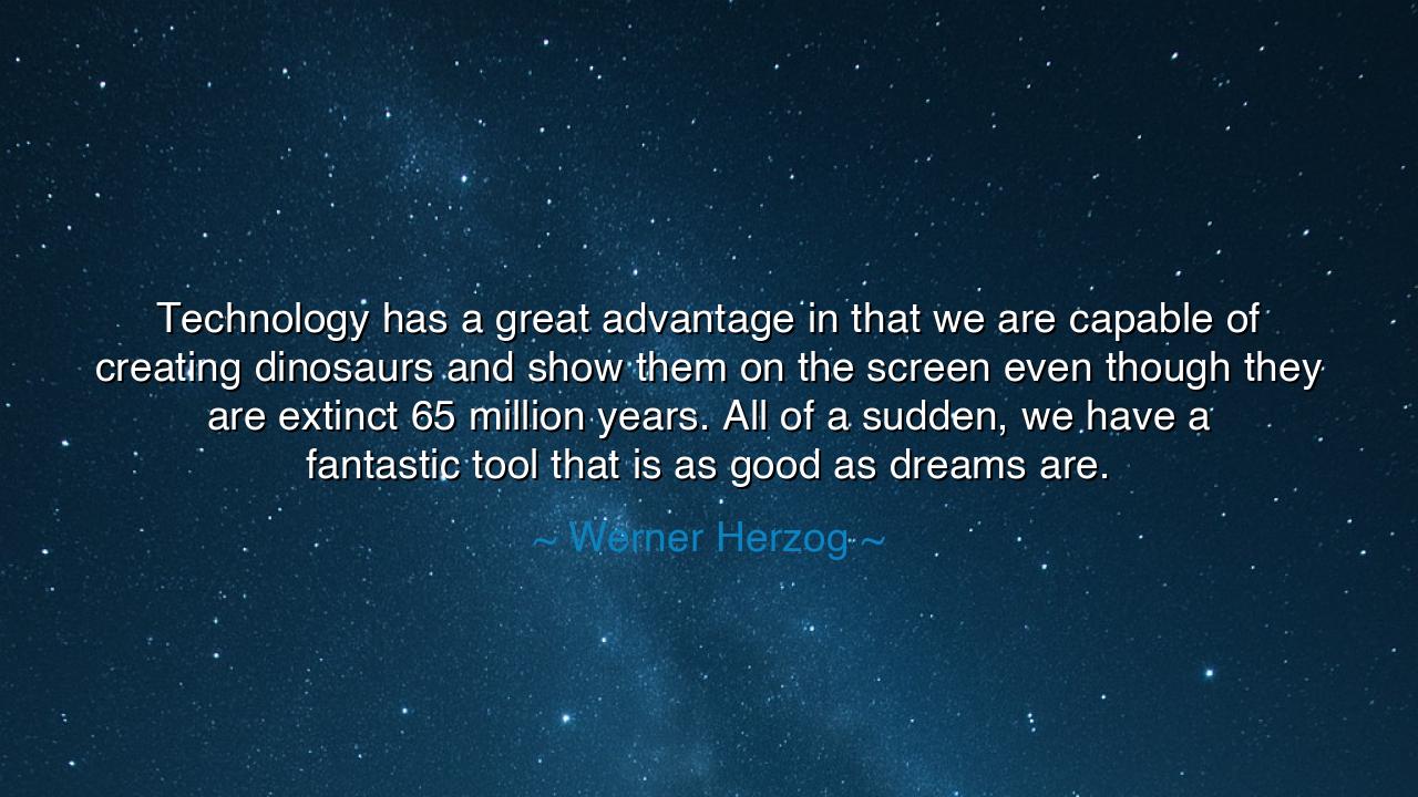 Technology has a great advantage in that we are capable of