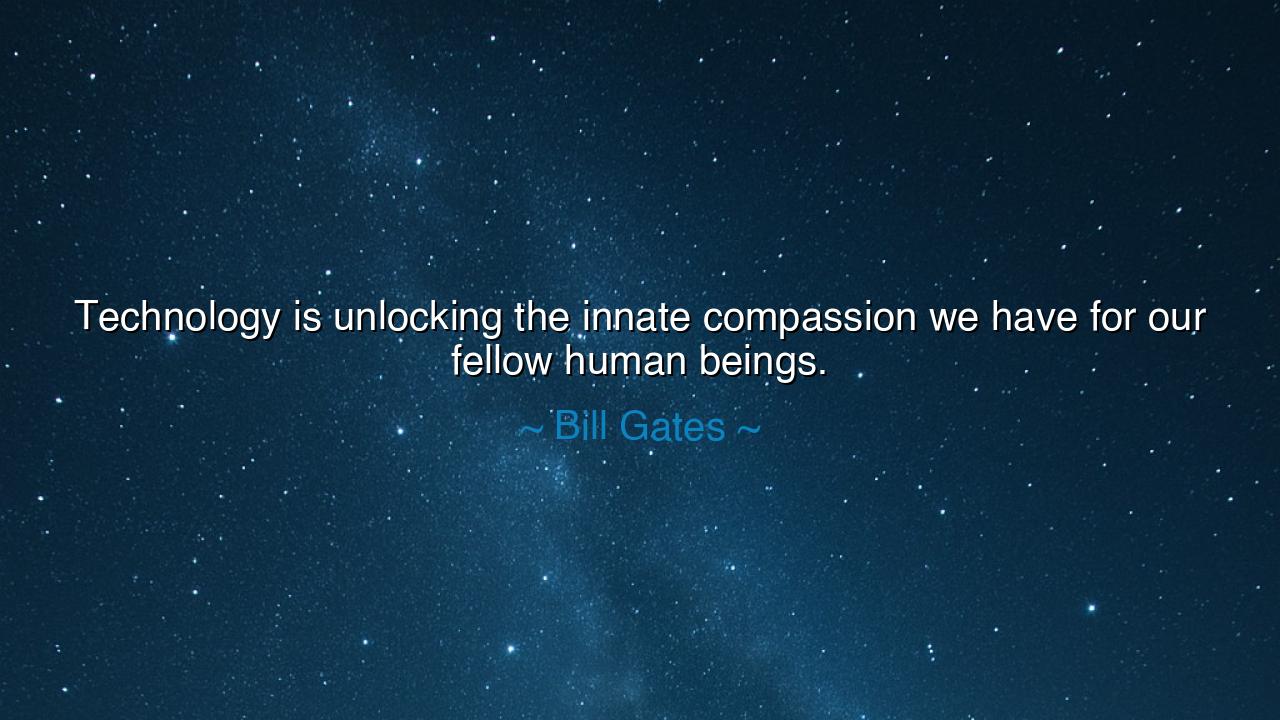 Technology is unlocking the innate compassion we have for our