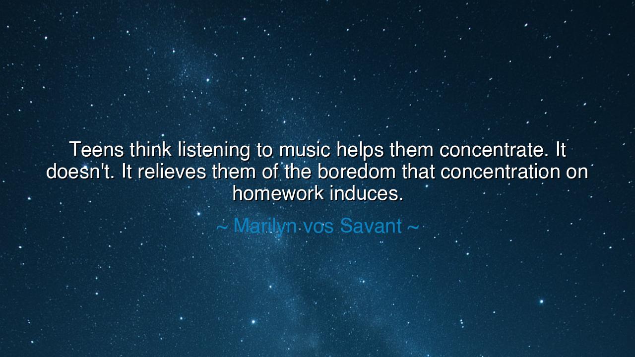 Teens think listening to music helps them concentrate. It