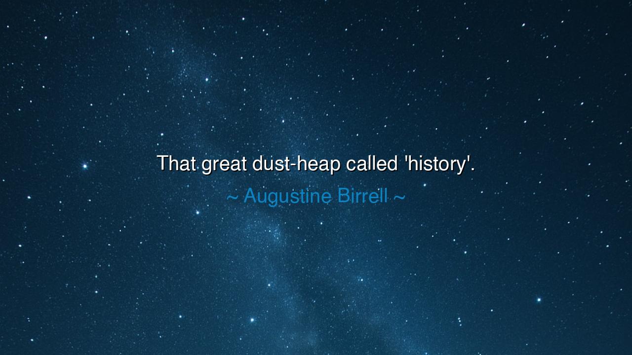 That great dust-heap called 'history'.