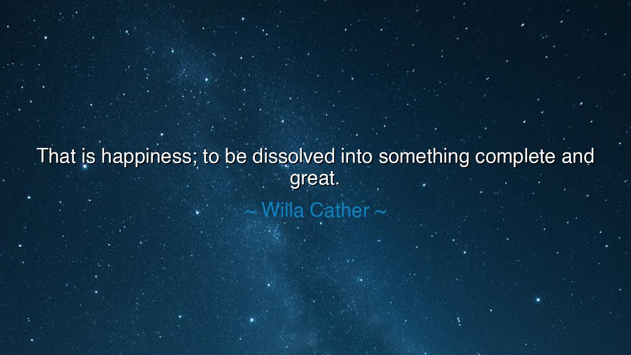 That is happiness; to be dissolved into something complete and