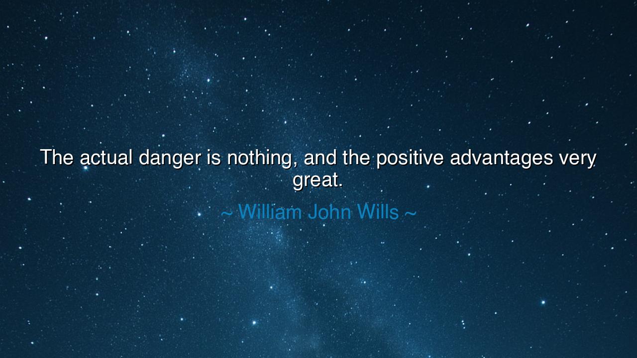 The actual danger is nothing, and the positive advantages very