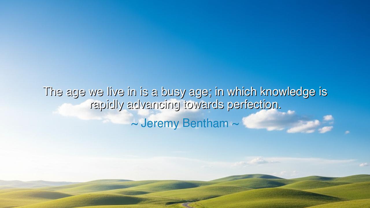 The age we live in is a busy age; in which knowledge is rapidly