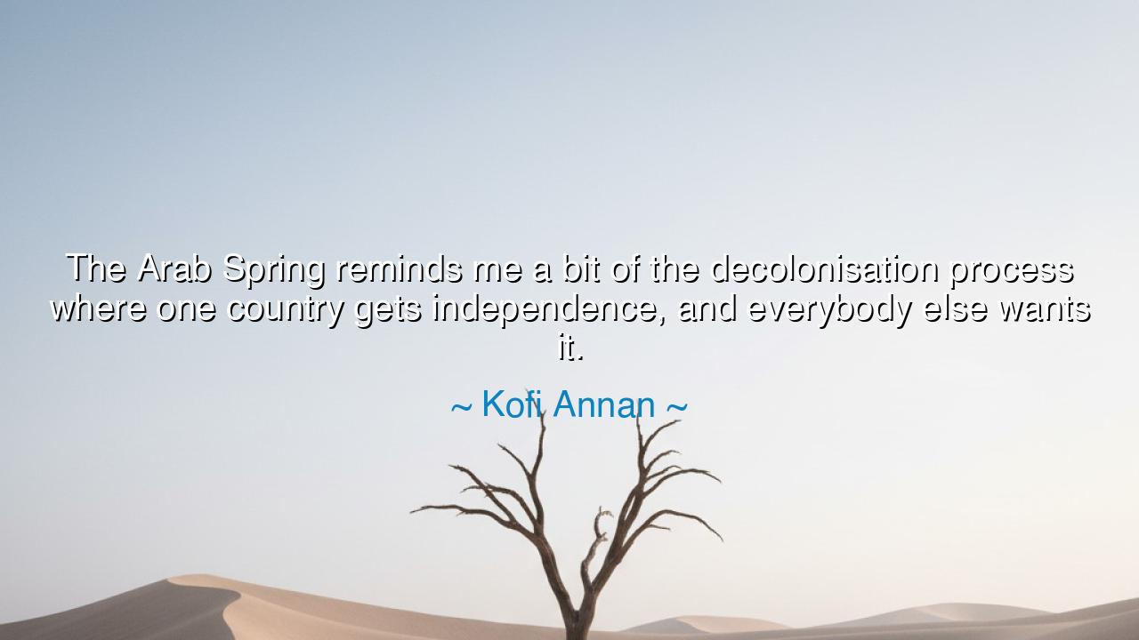 The Arab Spring reminds me a bit of the decolonisation process