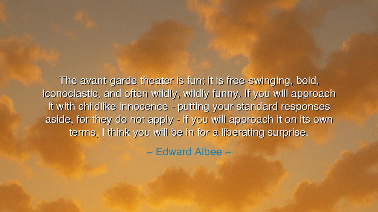 The avant-garde theater is fun; it is free-swinging, bold
