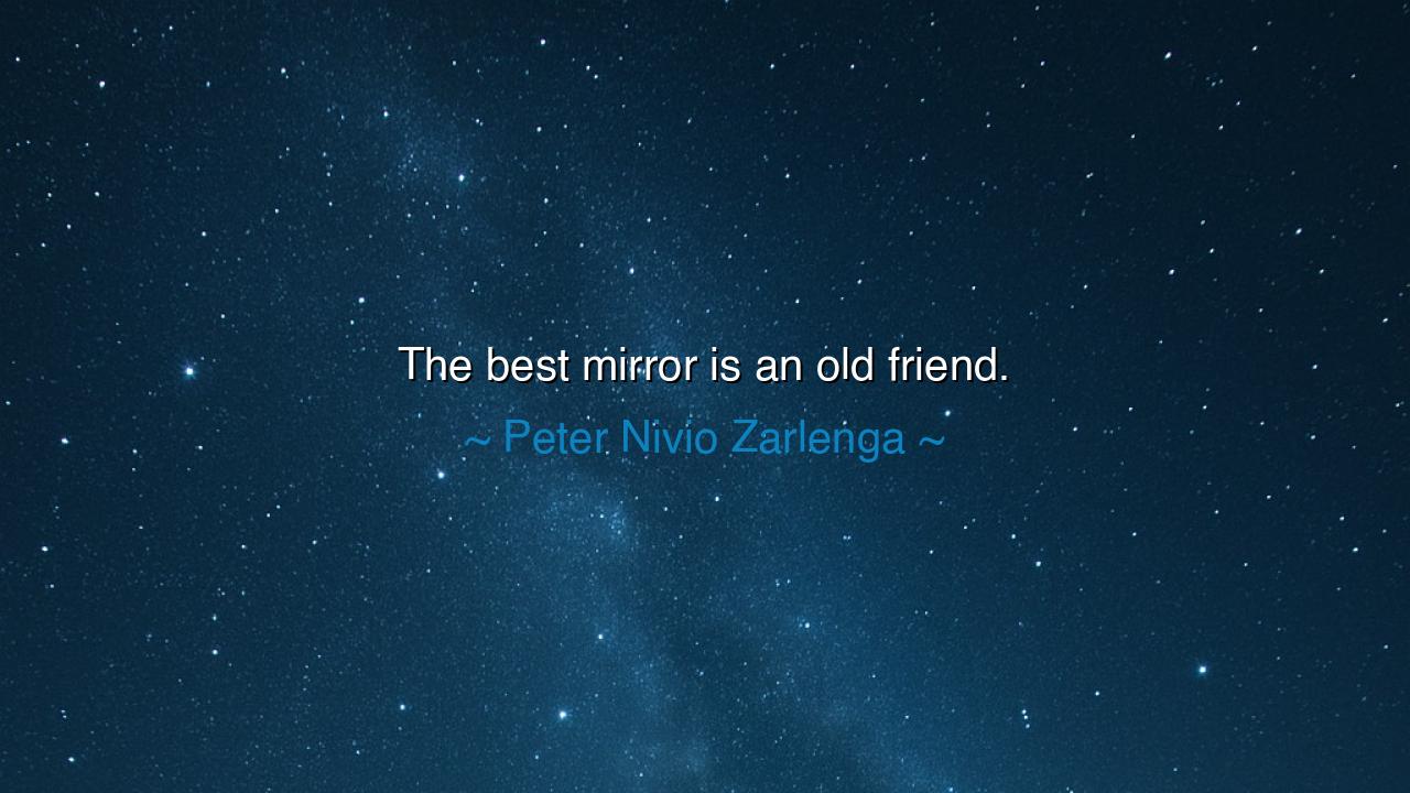 The best mirror is an old friend.