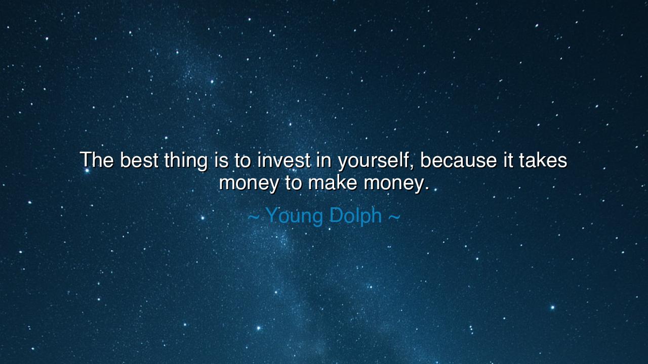The best thing is to invest in yourself, because it takes money