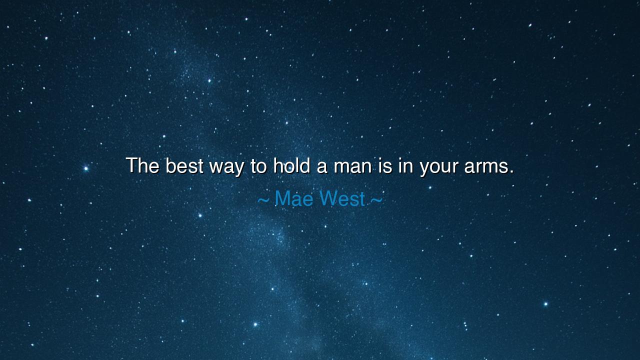 The best way to hold a man is in your arms.