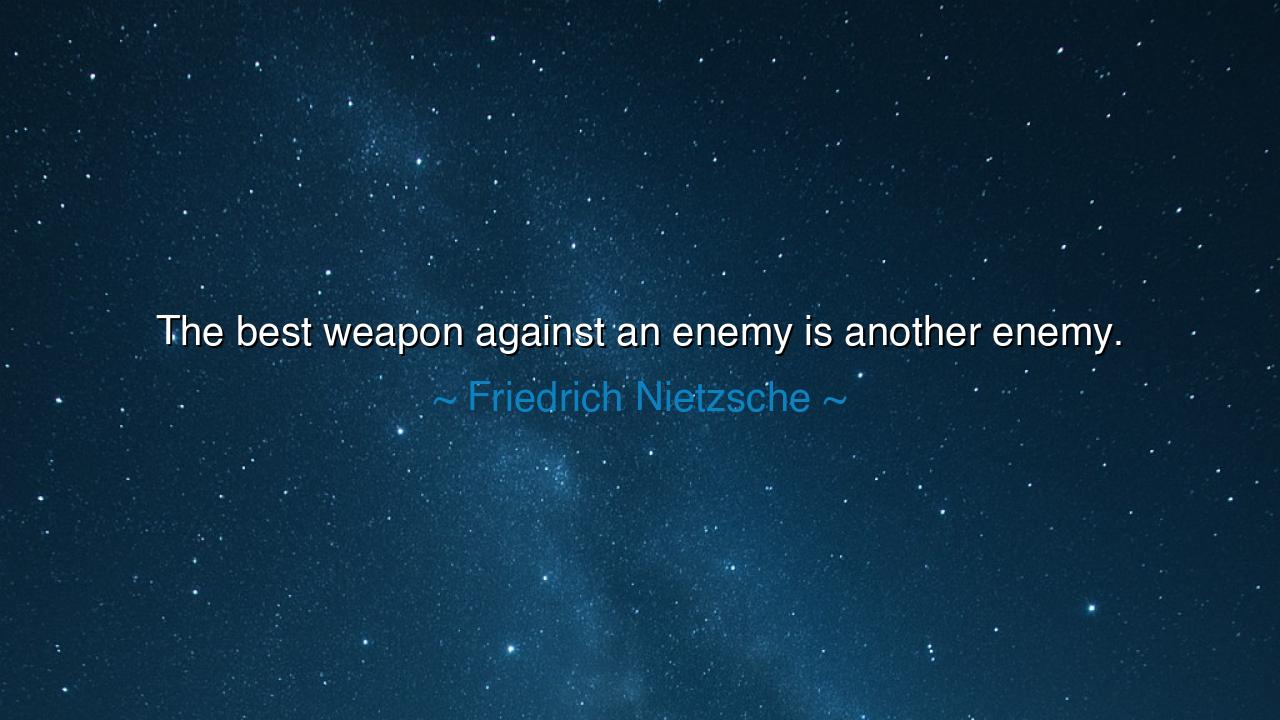 The best weapon against an enemy is another enemy.