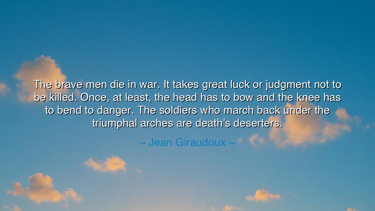 The brave men die in war. It takes great luck or judgment not to