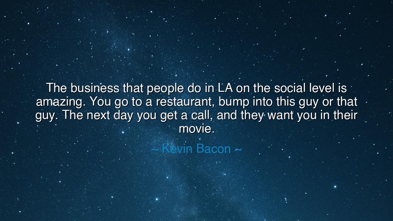 The business that people do in LA on the social level is amazing.