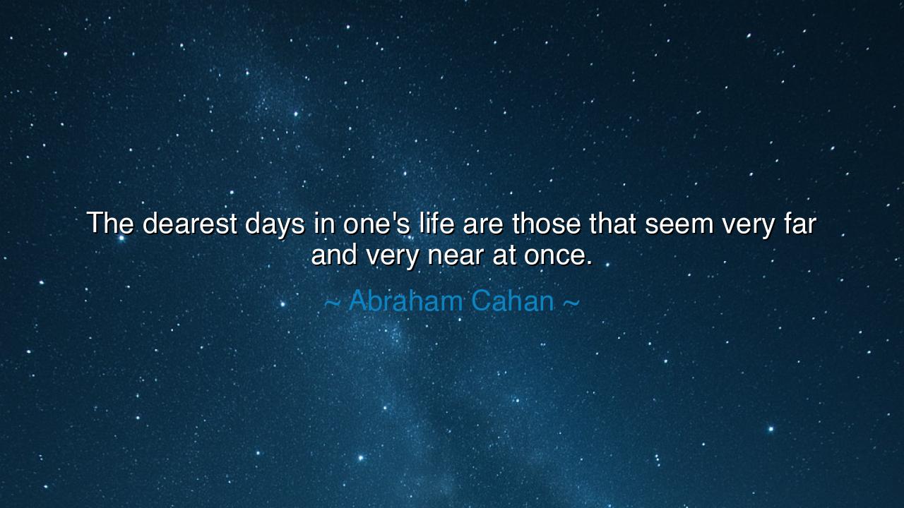 The dearest days in one's life are those that seem very far and