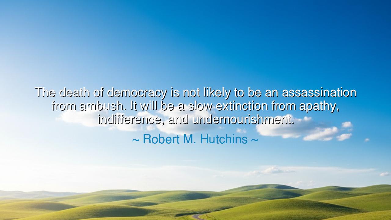 The death of democracy is not likely to be an assassination from