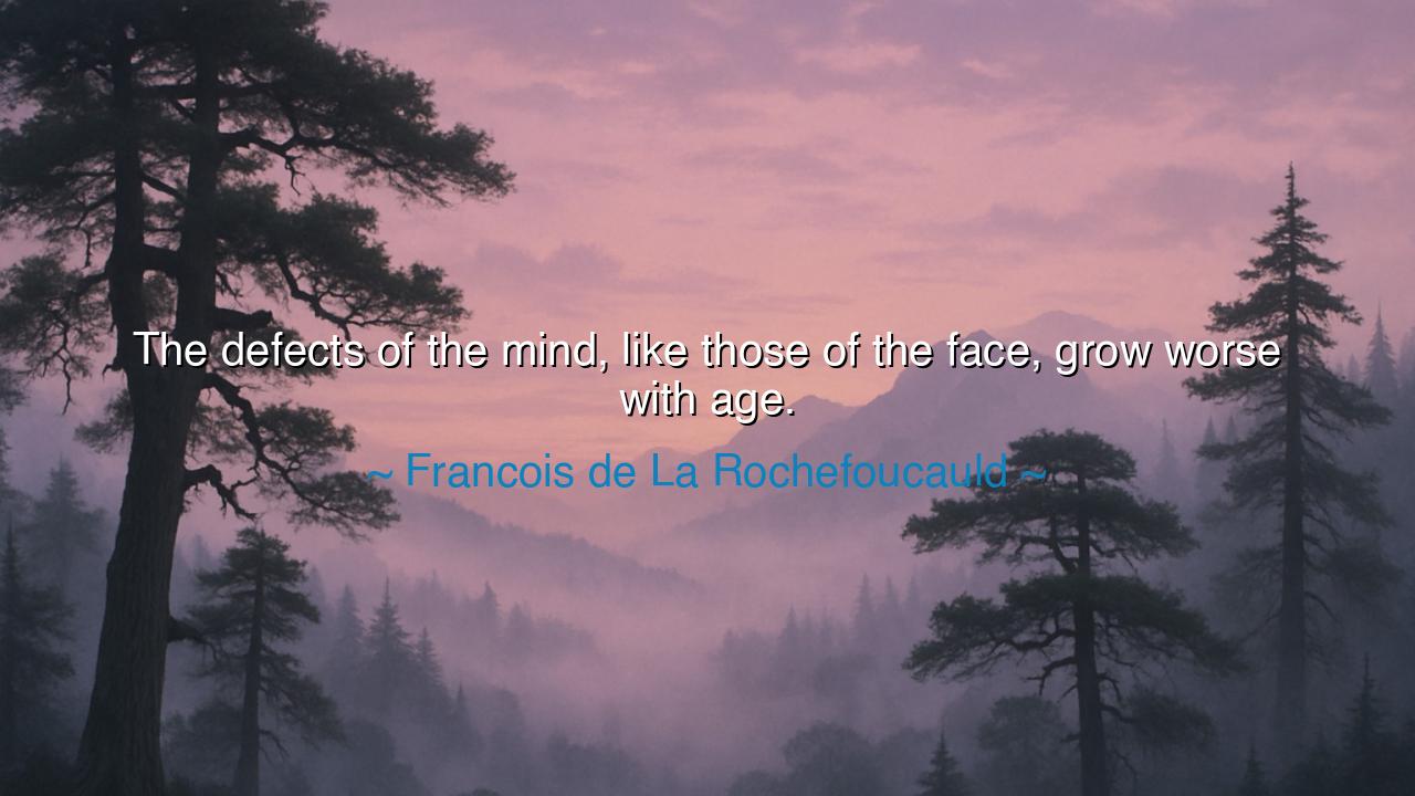 The defects of the mind, like those of the face, grow worse with