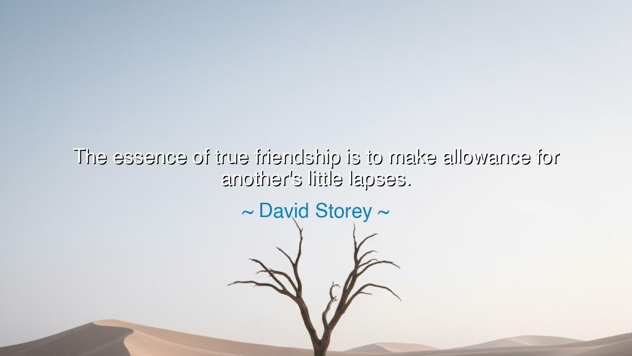 The essence of true friendship is to make allowance for another's