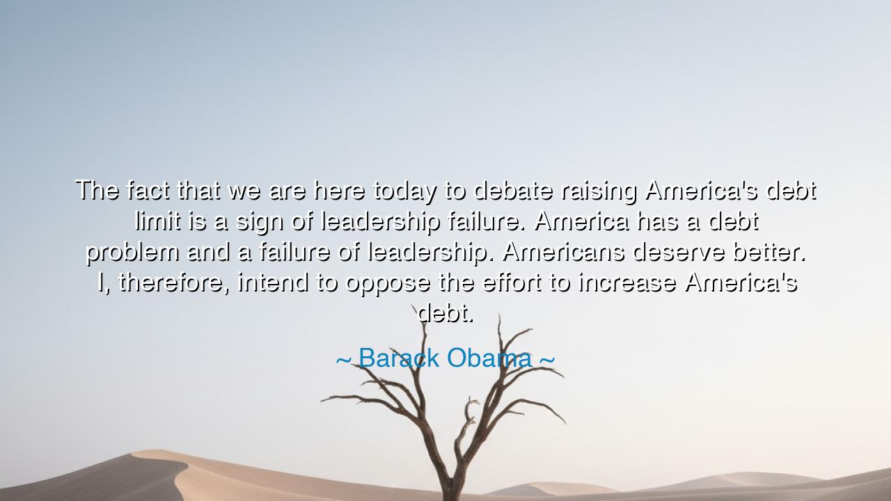 The fact that we are here today to debate raising America's debt