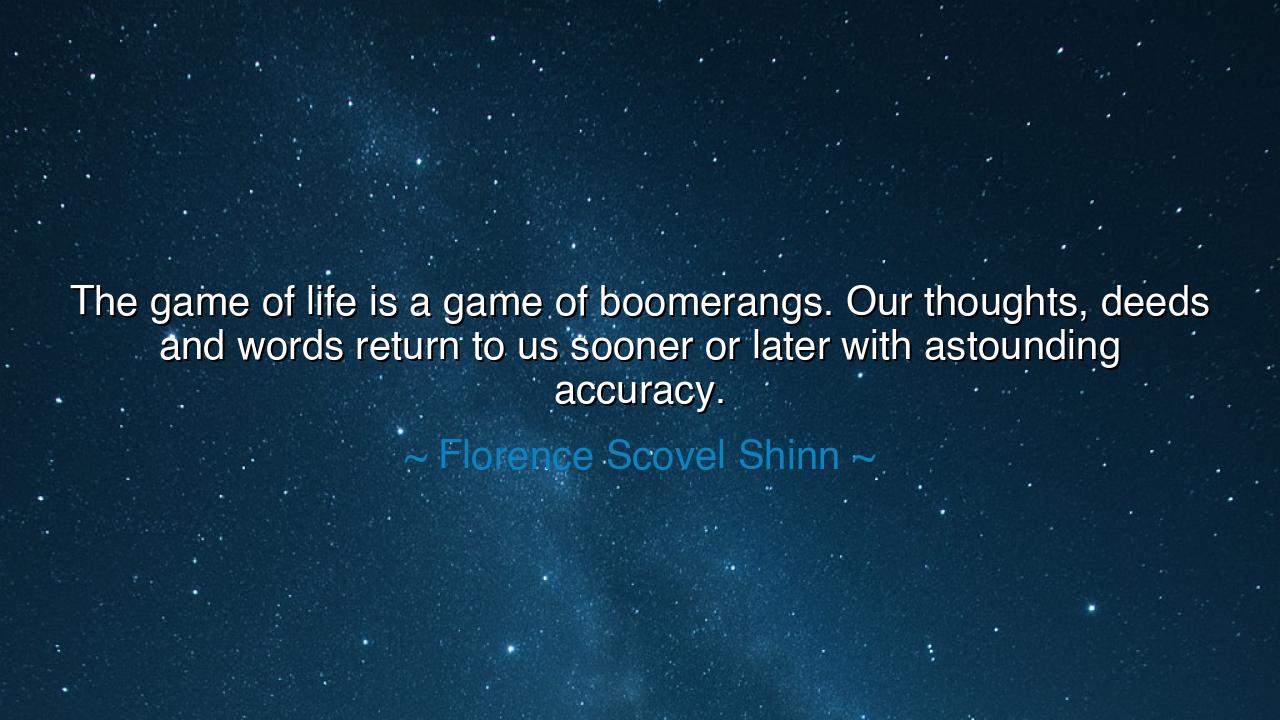 The game of life is a game of boomerangs. Our thoughts, deeds and
