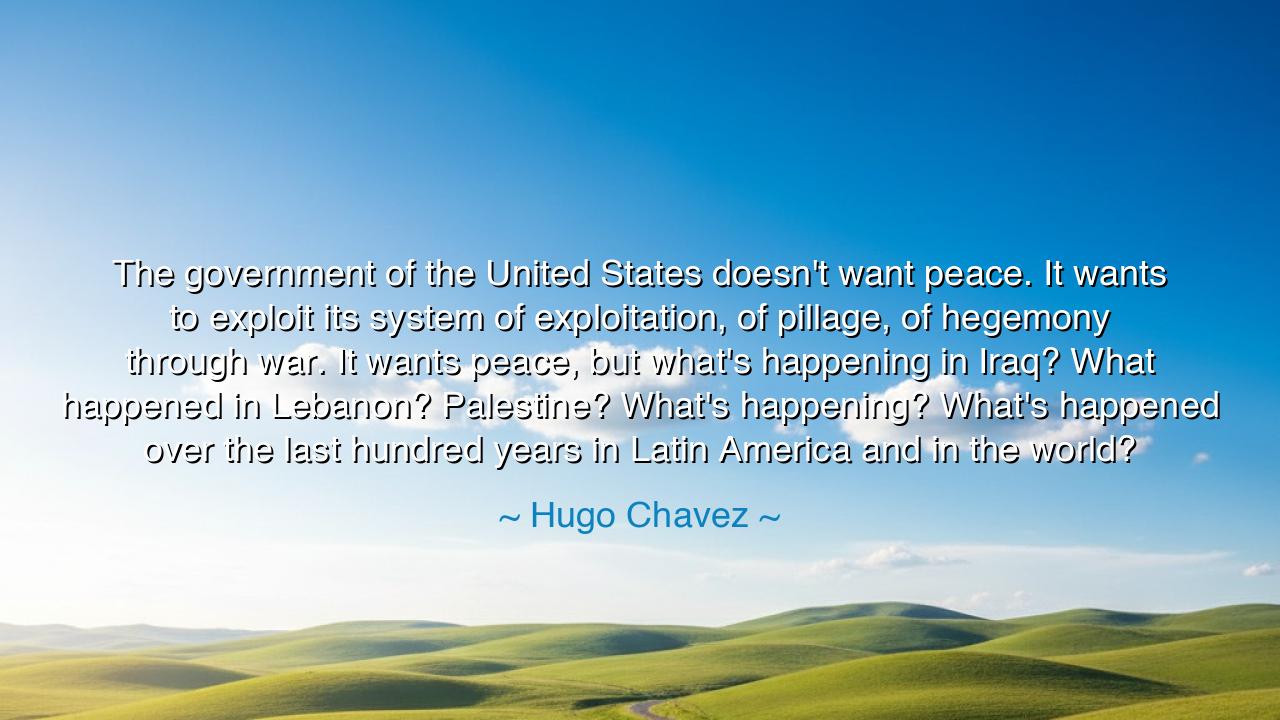The government of the United States doesn't want peace. It wants