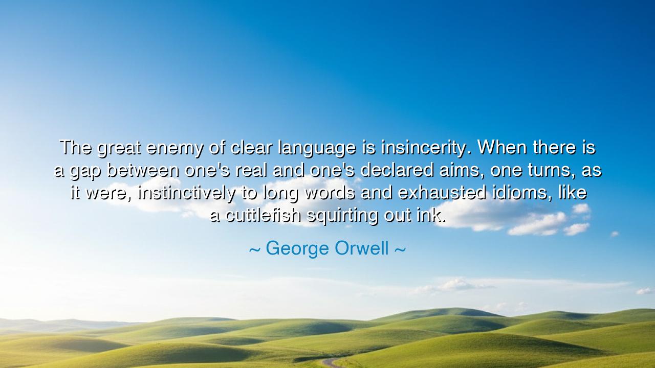 The great enemy of clear language is insincerity. When there is a