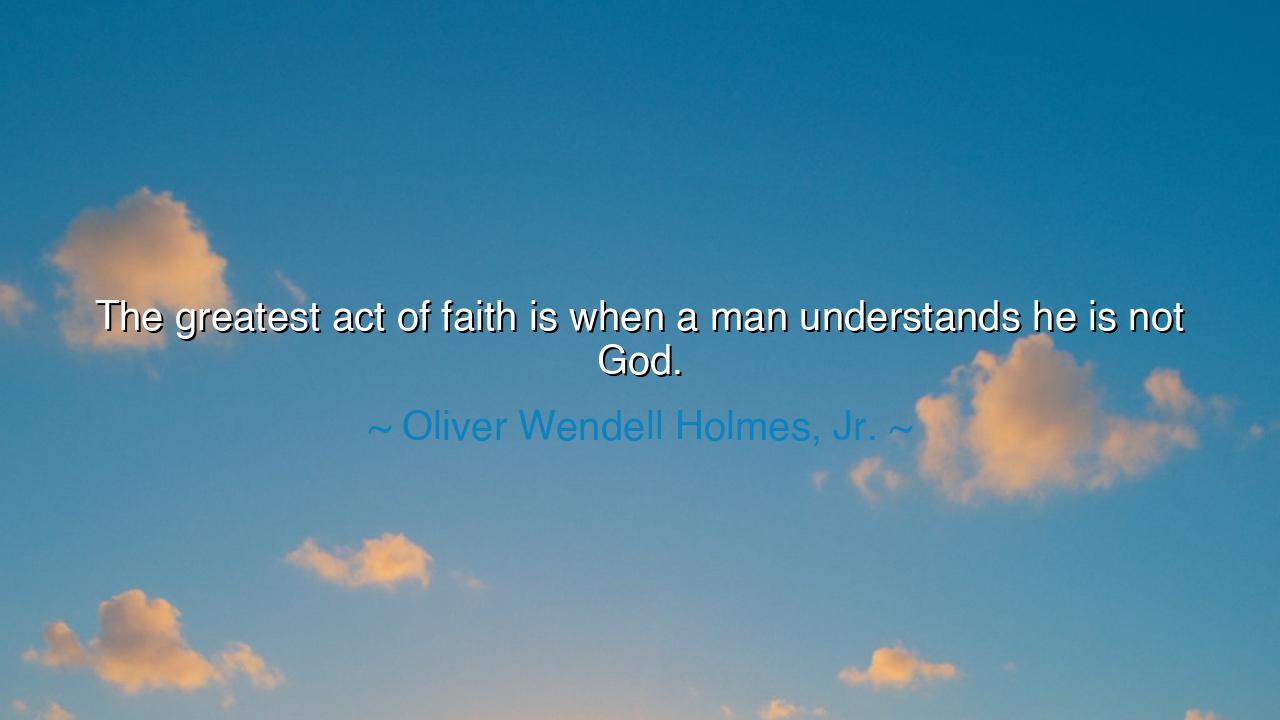 The greatest act of faith is when a man understands he is not