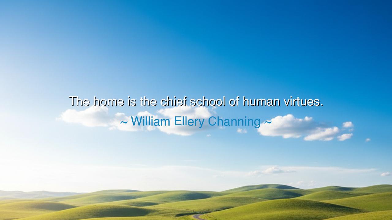 The home is the chief school of human virtues.