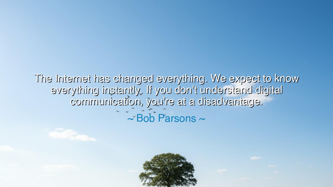 The Internet has changed everything. We expect to know everything